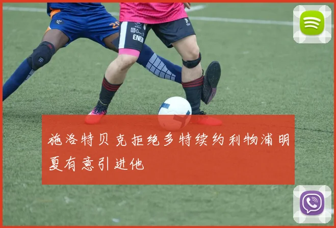 施洛特贝克拒绝多特续约利物浦明夏有意引进他