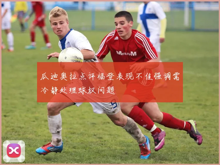 瓜迪奥拉点评福登表现不佳强调需冷静处理球权问题