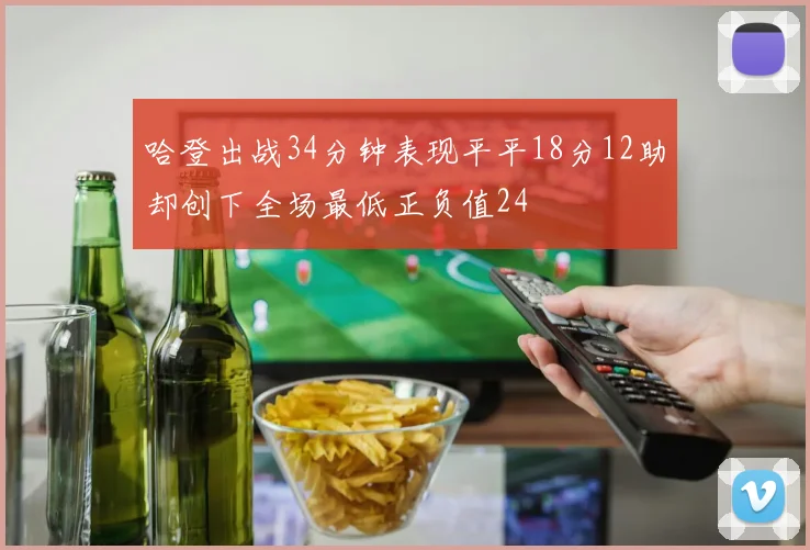 哈登出战34分钟表现平平18分12助却创下全场最低正负值24