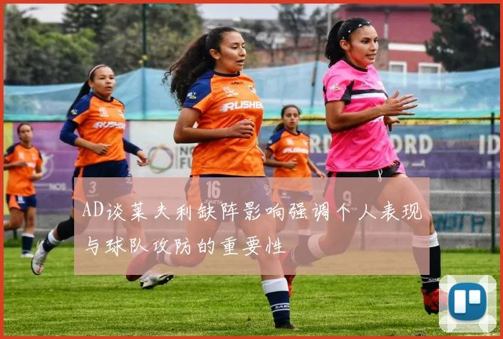 AD谈莱夫利缺阵影响强调个人表现与球队攻防的重要性
