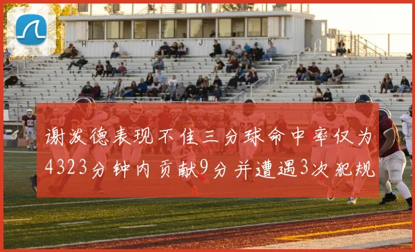 谢泼德表现不佳三分球命中率仅为4323分钟内贡献9分并遭遇3次犯规