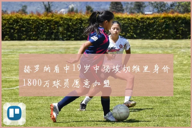 赫罗纳看中19岁中场埃切维里身价1800万球员愿意加盟
