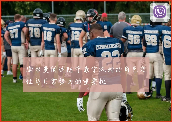 谢尔曼阐述防守康宁汉姆的角色定位与日常努力的重要性