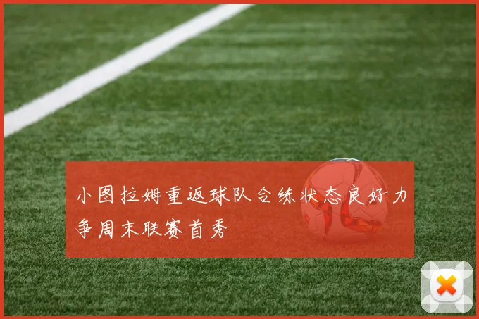 小图拉姆重返球队合练状态良好力争周末联赛首秀