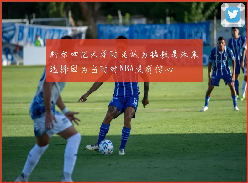 科尔回忆大学时光认为执教是未来选择因为当时对NBA没有信心