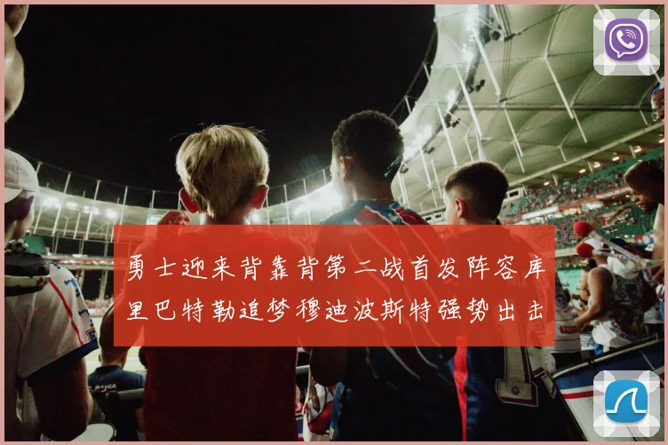 勇士迎来背靠背第二战首发阵容库里巴特勒追梦穆迪波斯特强势出击