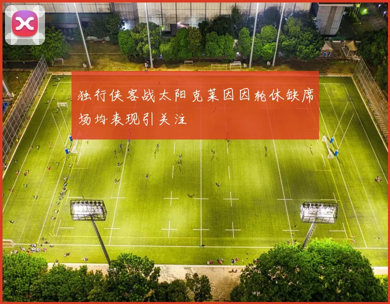 独行侠客战太阳克莱因因轮休缺席场均表现引关注