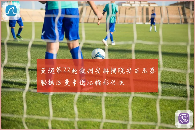 英超第22轮裁判安排揭晓安东尼泰勒执法曼市德比精彩对决