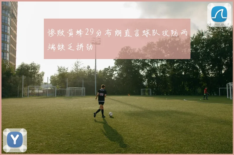 惨败黄蜂29分布朗直言球队攻防两端缺乏拼劲