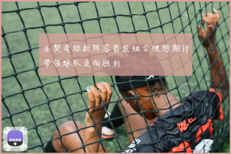 东契奇称新阵容首发组合理想期待带领球队走向胜利