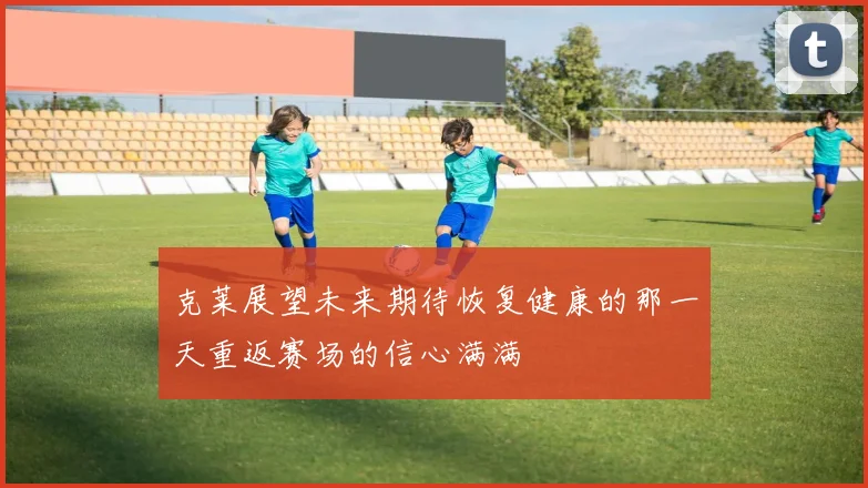 克莱展望未来期待恢复健康的那一天重返赛场的信心满满